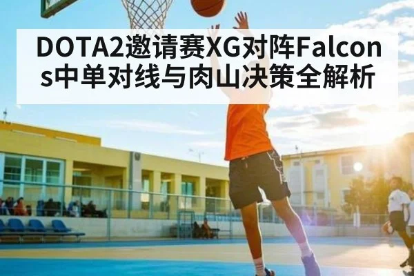 DOTA2邀请赛XG对阵Falcons中单对线与肉山决策全解析
