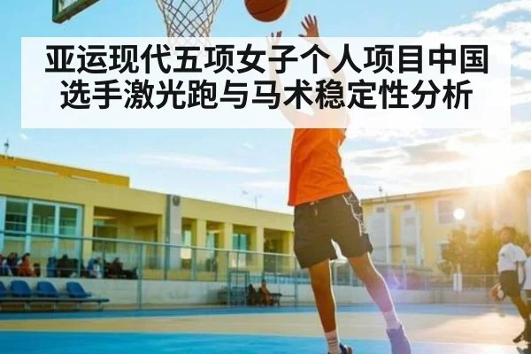 亚运现代五项女子个人项目中国选手激光跑与马术稳定性分析