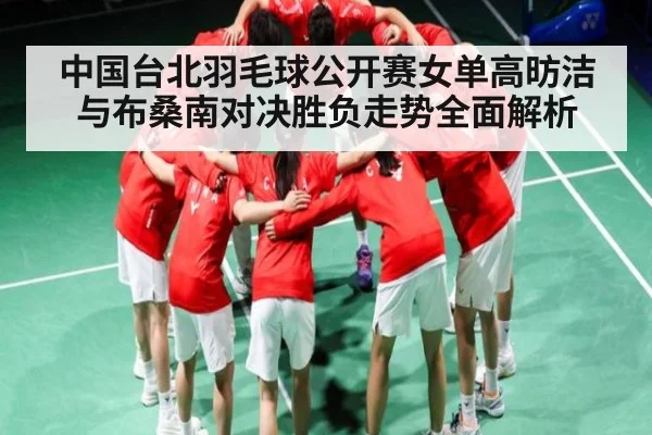 中国台北羽毛球公开赛女单高昉洁与布桑南对决胜负走势全面解析