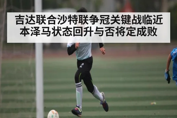 吉达联合沙特联争冠关键战临近 本泽马状态回升与否将定成败