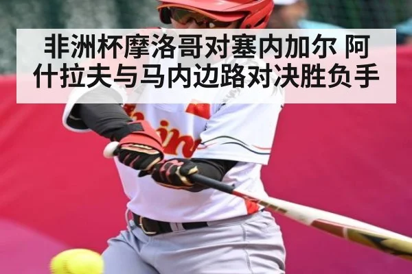 非洲杯摩洛哥对塞内加尔 阿什拉夫与马内边路对决胜负手