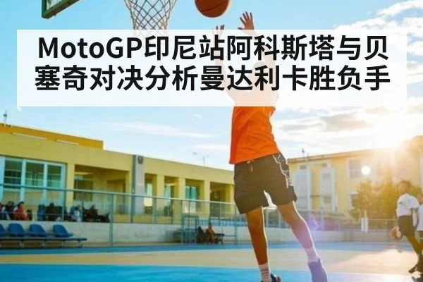 MotoGP印尼站阿科斯塔与贝塞奇对决分析曼达利卡胜负手